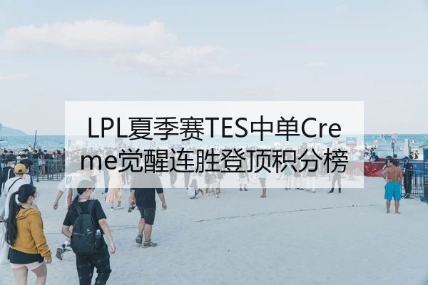 LPL夏季赛TES中单Creme觉醒连胜登顶积分榜