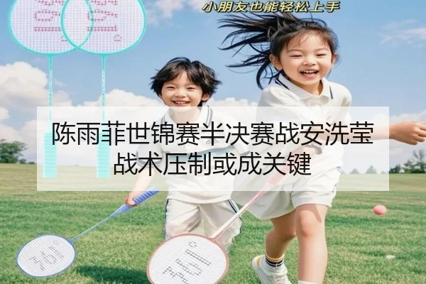 陈雨菲世锦赛半决赛战安洗莹 战术压制或成关键